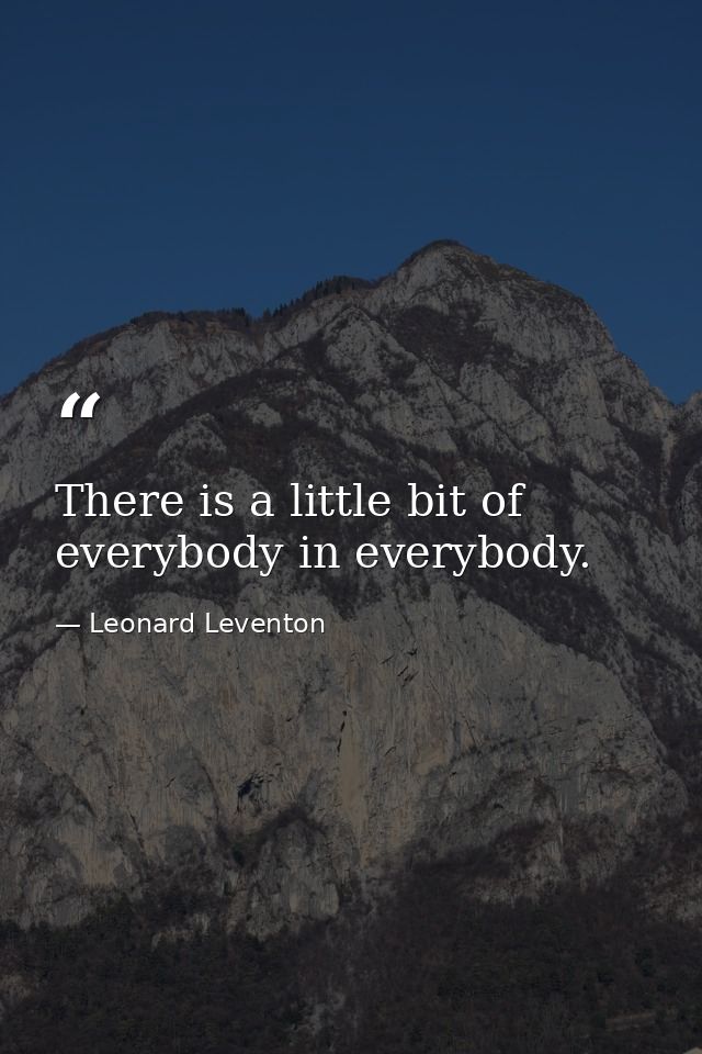 There is a little bit of everybody in everybody. — Leonard Leventon