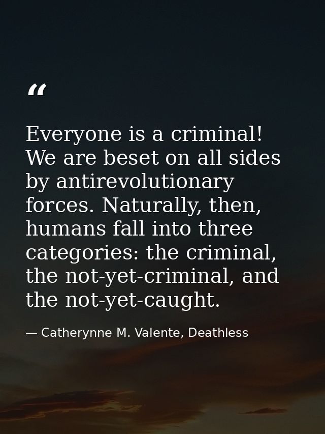 Everyone is a criminal! We are beset on all sides by antirevolutionary forces. Naturally, then, humans fall into three c — Catherynne M. Valente, Deathless