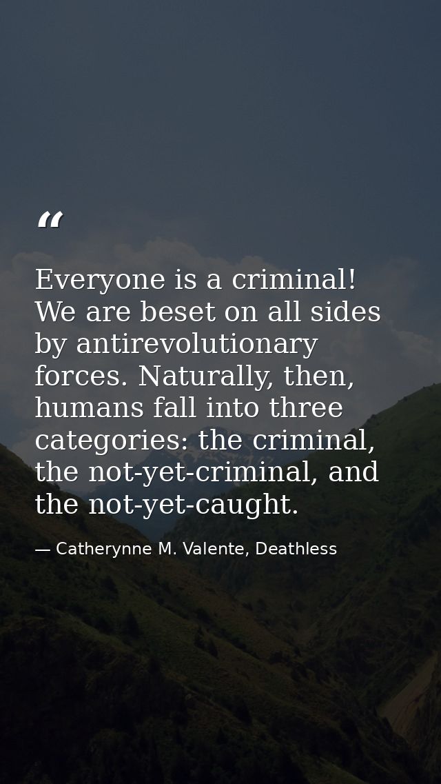 Everyone is a criminal! We are beset on all sides by antirevolutionary forces. Naturally, then, humans fall into three c — Catherynne M. Valente, Deathless