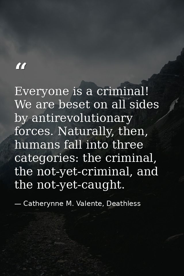 Everyone is a criminal! We are beset on all sides by antirevolutionary forces. Naturally, then, humans fall into three c — Catherynne M. Valente, Deathless
