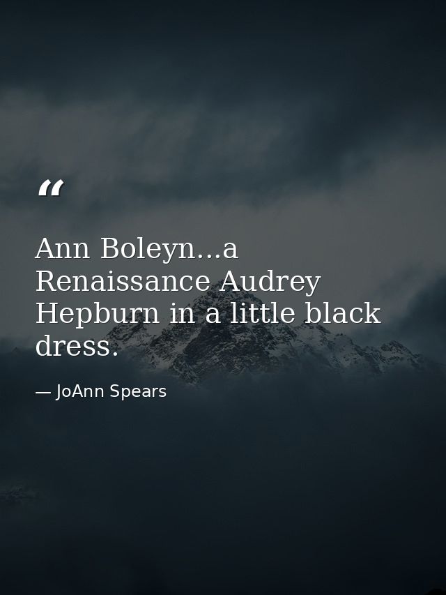 Ann Boleyn...a Renaissance Audrey Hepburn in a little black dress. — JoAnn Spears