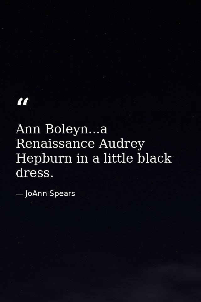 Ann Boleyn...a Renaissance Audrey Hepburn in a little black dress. — JoAnn Spears