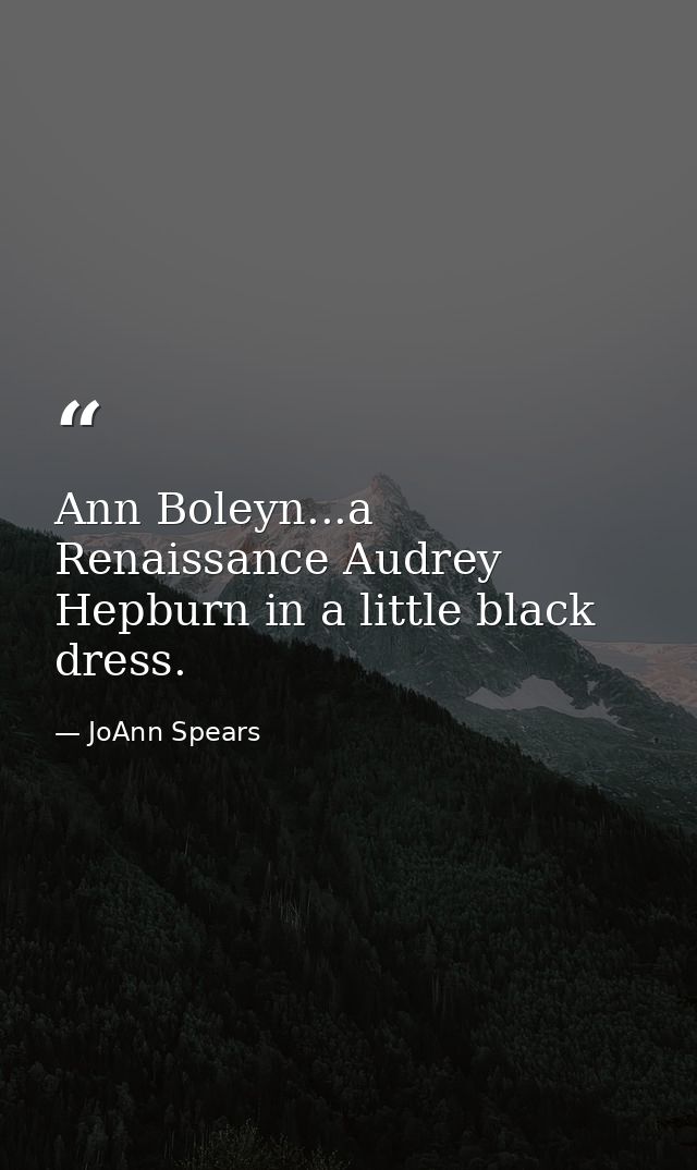 Ann Boleyn...a Renaissance Audrey Hepburn in a little black dress. — JoAnn Spears