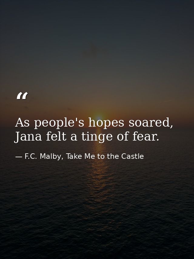 As people's hopes soared, Jana felt a tinge of fear. — F.C. Malby, Take Me to the Castle