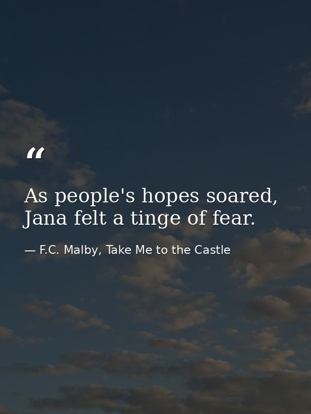 As people's hopes soared, Jana felt a tinge of fear. — F.C. Malby, Take Me to the Castle