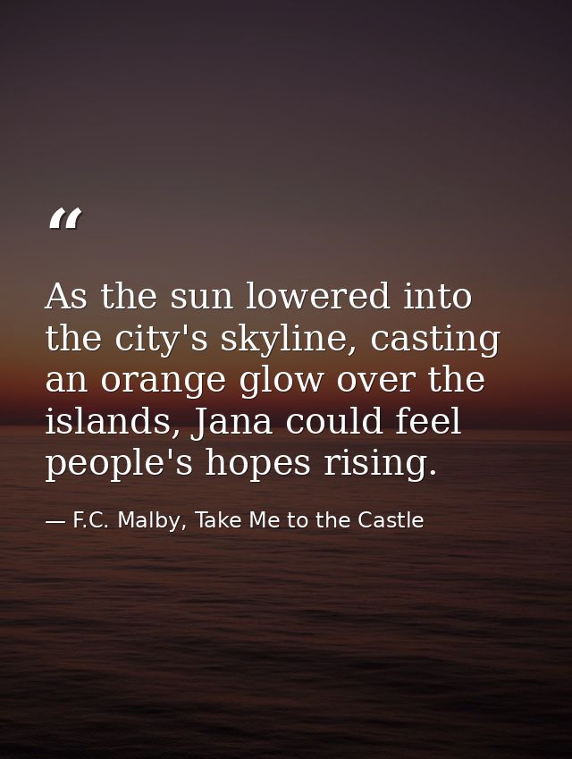 As the sun lowered into the city's skyline, casting an orange glow over the islands, Jana could feel people's hopes risi — F.C. Malby, Take Me to the Castle