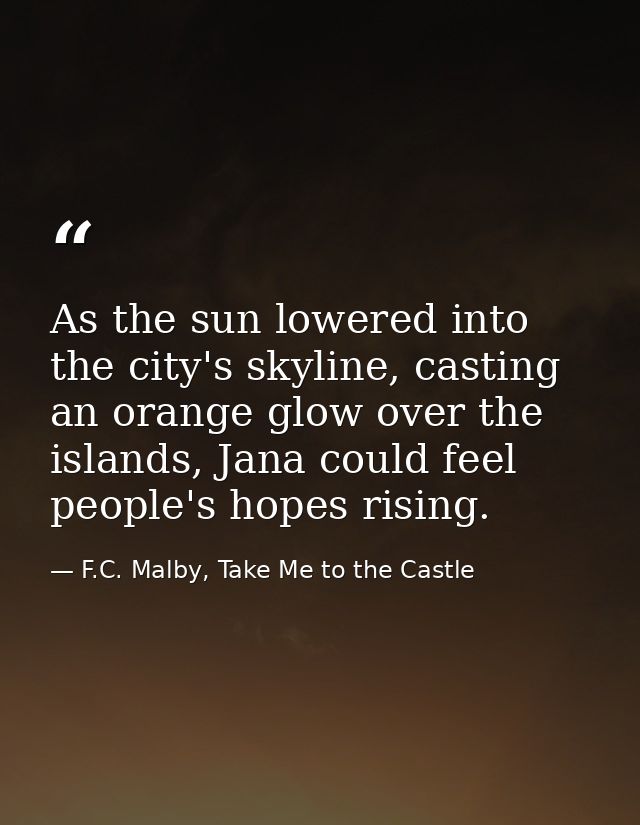 As the sun lowered into the city's skyline, casting an orange glow over the islands, Jana could feel people's hopes risi — F.C. Malby, Take Me to the Castle