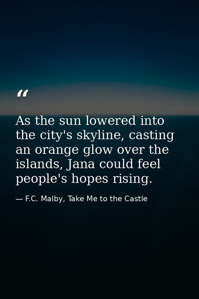 As the sun lowered into the city's skyline, casting an orange glow over the islands, Jana could feel people's hopes risi — F.C. Malby, Take Me to the Castle