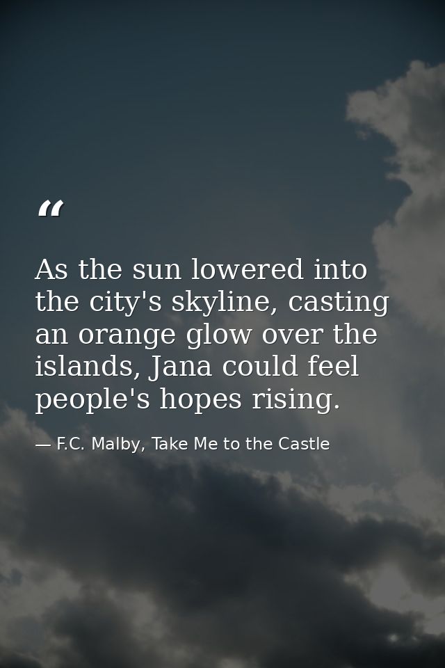 As the sun lowered into the city's skyline, casting an orange glow over the islands, Jana could feel people's hopes risi — F.C. Malby, Take Me to the Castle