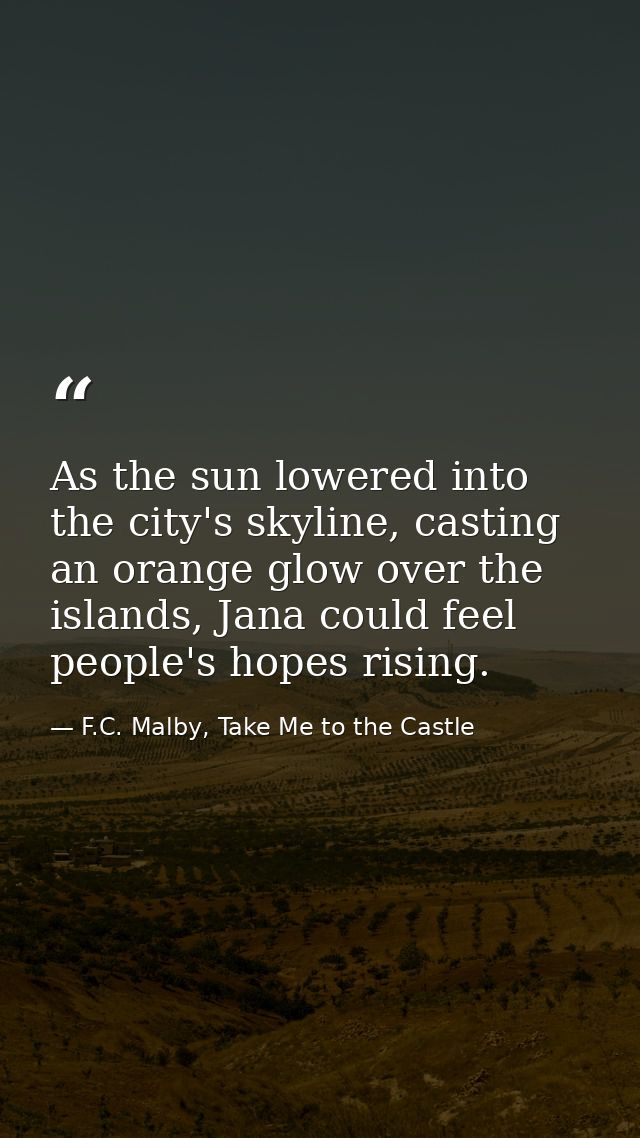As the sun lowered into the city's skyline, casting an orange glow over the islands, Jana could feel people's hopes risi — F.C. Malby, Take Me to the Castle