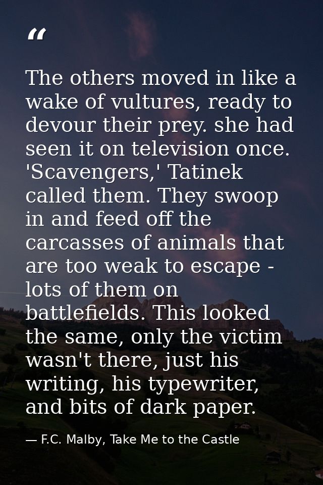 The others moved in like a wake of vultures, ready to devour their prey. she had seen it on television once. 'Scavengers — F.C. Malby, Take Me to the Castle