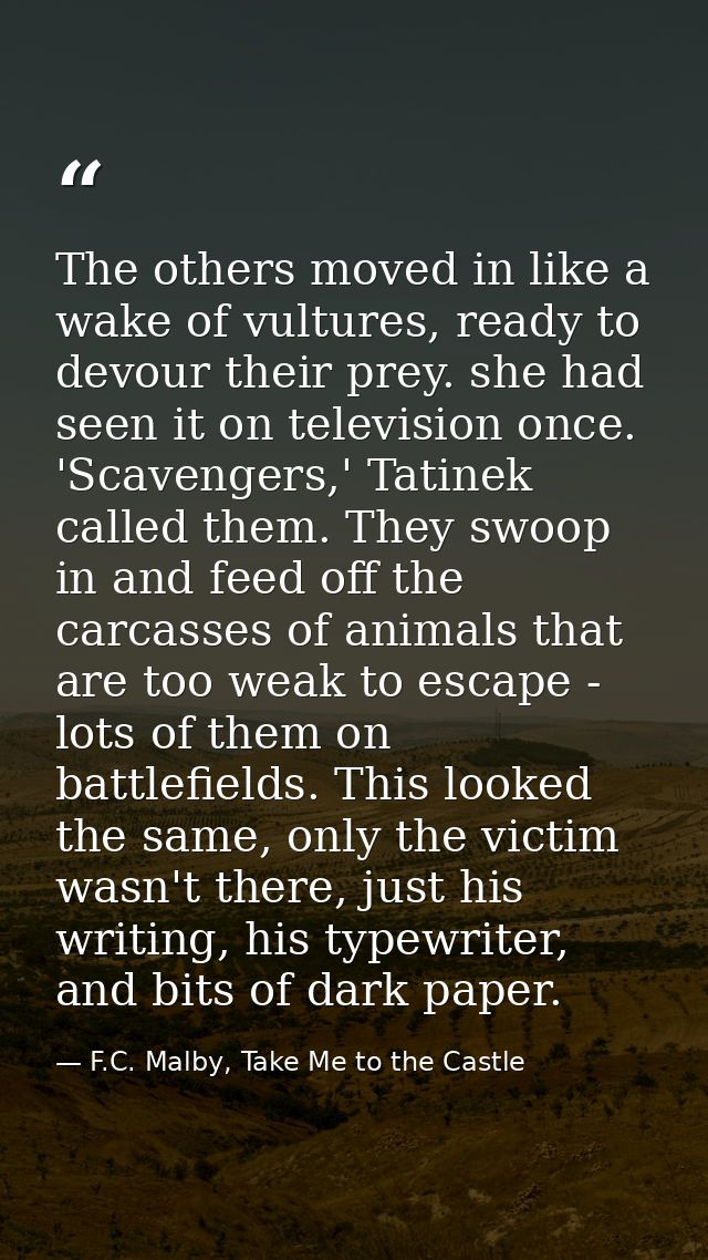 The others moved in like a wake of vultures, ready to devour their prey. she had seen it on television once. 'Scavengers — F.C. Malby, Take Me to the Castle