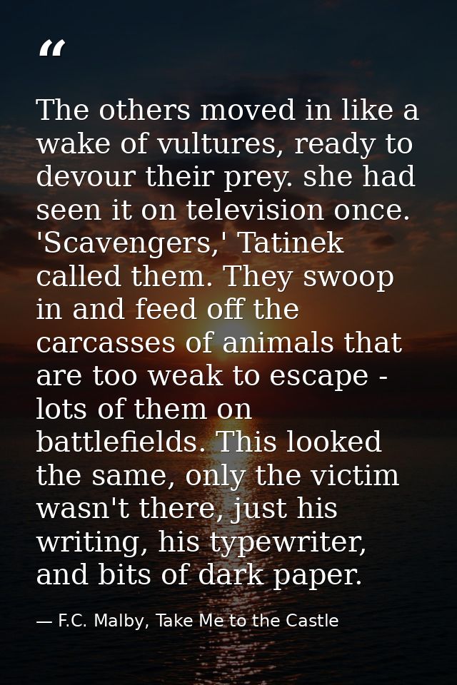 The others moved in like a wake of vultures, ready to devour their prey. she had seen it on television once. 'Scavengers — F.C. Malby, Take Me to the Castle