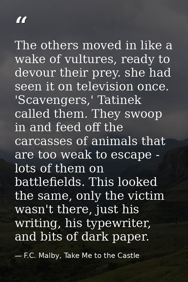 The others moved in like a wake of vultures, ready to devour their prey. she had seen it on television once. 'Scavengers — F.C. Malby, Take Me to the Castle