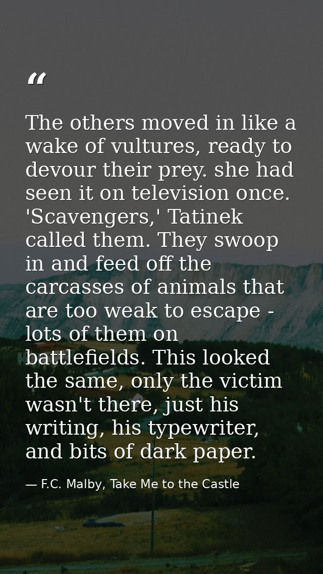 The others moved in like a wake of vultures, ready to devour their prey. she had seen it on television once. 'Scavengers — F.C. Malby, Take Me to the Castle