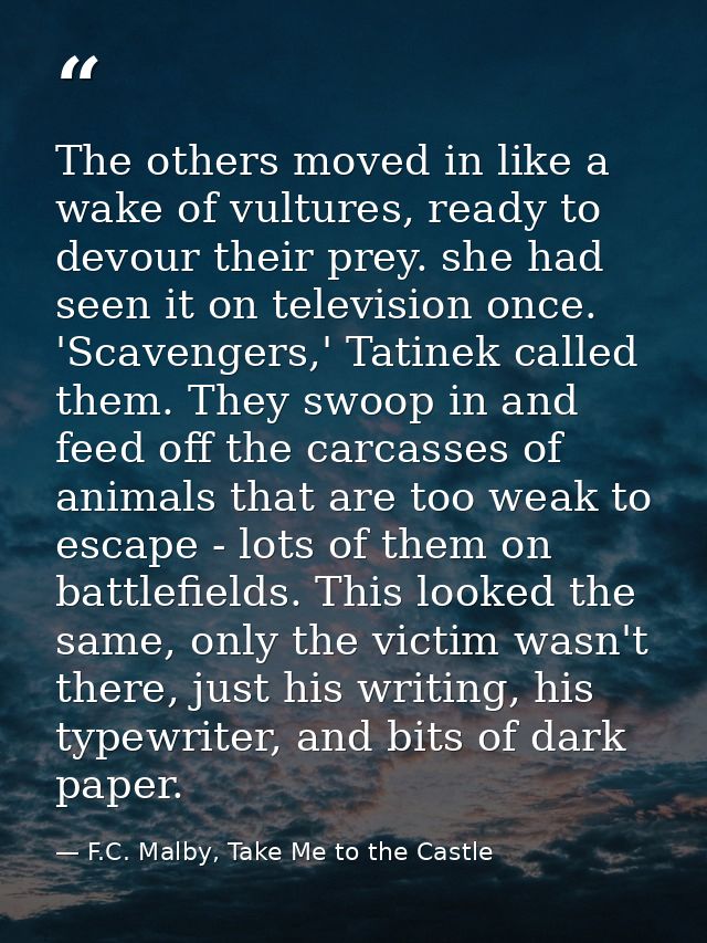 The others moved in like a wake of vultures, ready to devour their prey. she had seen it on television once. 'Scavengers — F.C. Malby, Take Me to the Castle