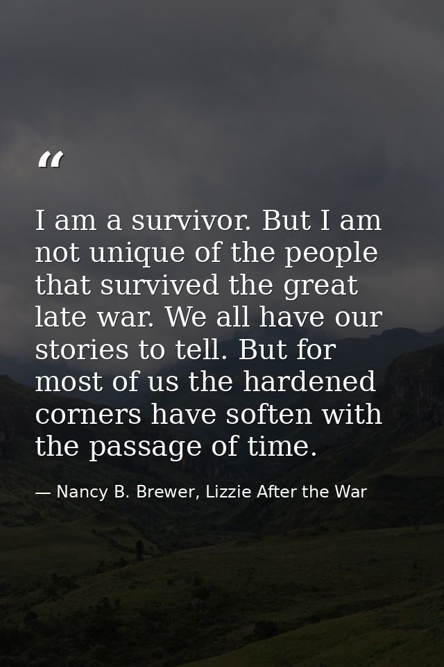 I am a survivor. But I am not unique of the people that survived the great late war. We all have our stories to tell. Bu — Nancy B. Brewer, Lizzie After the War