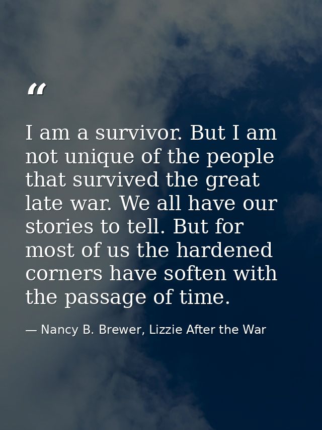 I am a survivor. But I am not unique of the people that survived the great late war. We all have our stories to tell. Bu — Nancy B. Brewer, Lizzie After the War
