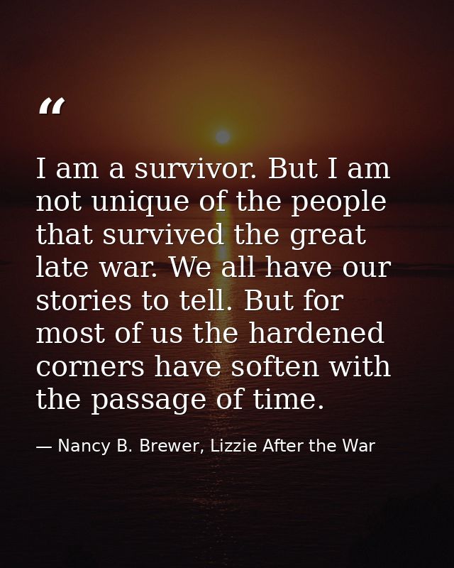 I am a survivor. But I am not unique of the people that survived the great late war. We all have our stories to tell. Bu — Nancy B. Brewer, Lizzie After the War