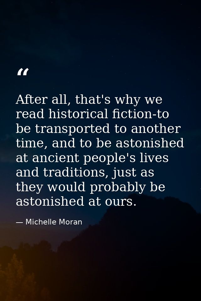 After all, that's why we read historical fiction-to be transported to another time, and to be astonished at ancient peop — Michelle Moran