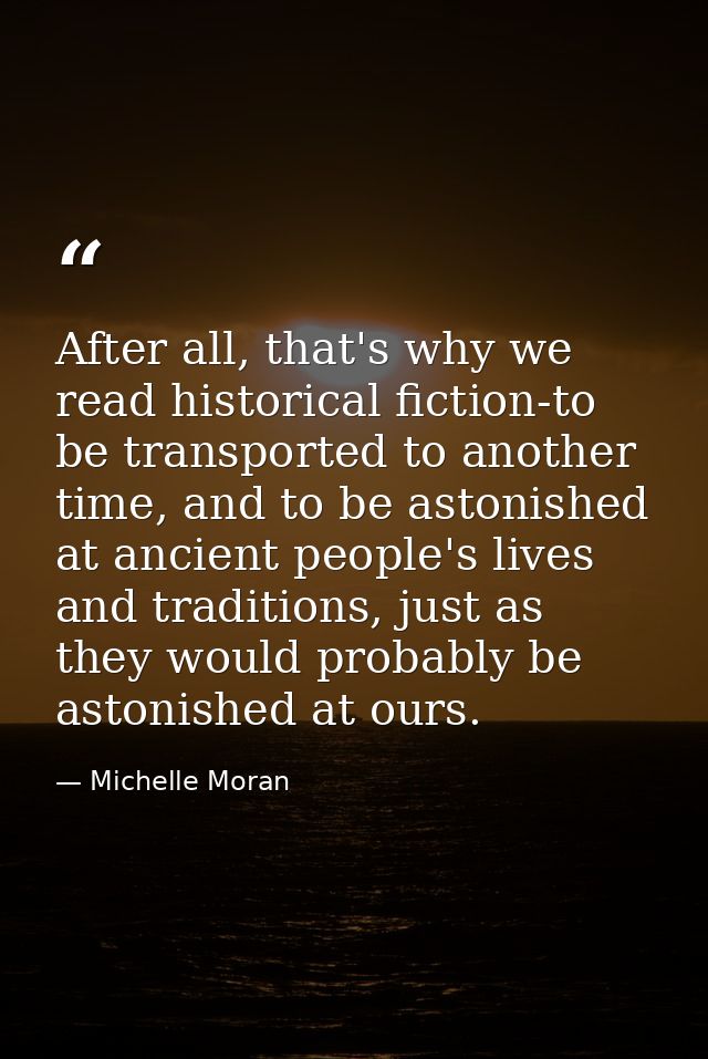 After all, that's why we read historical fiction-to be transported to another time, and to be astonished at ancient peop — Michelle Moran