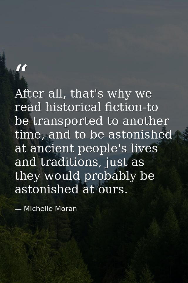 After all, that's why we read historical fiction-to be transported to another time, and to be astonished at ancient peop — Michelle Moran