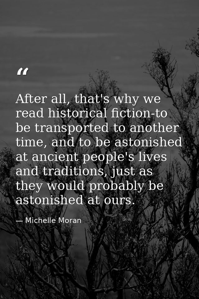 After all, that's why we read historical fiction-to be transported to another time, and to be astonished at ancient peop — Michelle Moran