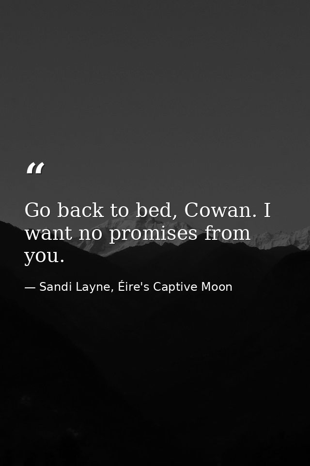 Go back to bed, Cowan. I want no promises from you. — Sandi Layne, Éire's Captive Moon
