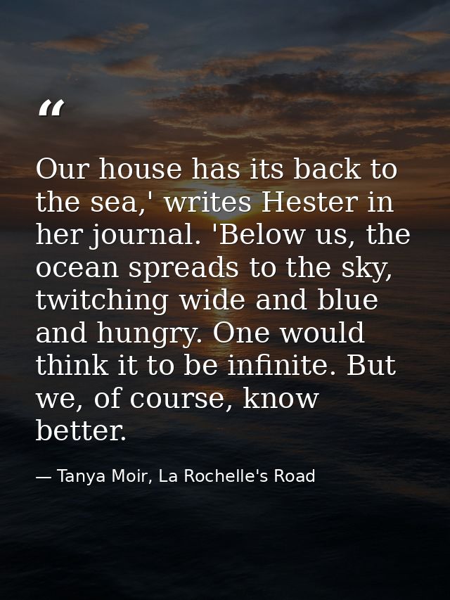 Our house has its back to the sea,' writes Hester in her journal. 'Below us, the ocean spreads to the sky, twitching wid — Tanya Moir, La Rochelle's Road