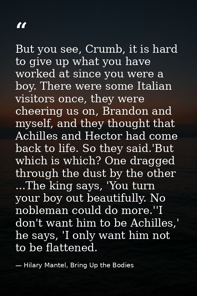 But you see, Crumb, it is hard to give up what you have worked at since you were a boy. There were some Italian visitors — Hilary Mantel, Bring Up the Bodies
