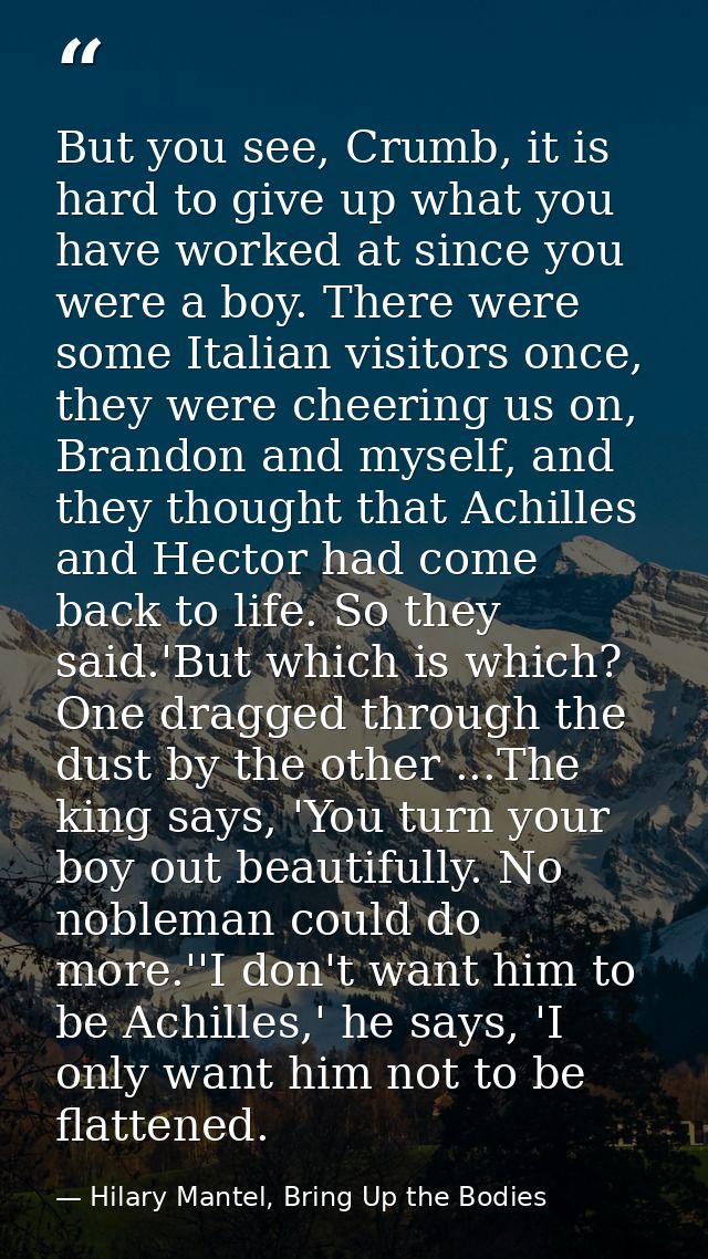 But you see, Crumb, it is hard to give up what you have worked at since you were a boy. There were some Italian visitors — Hilary Mantel, Bring Up the Bodies
