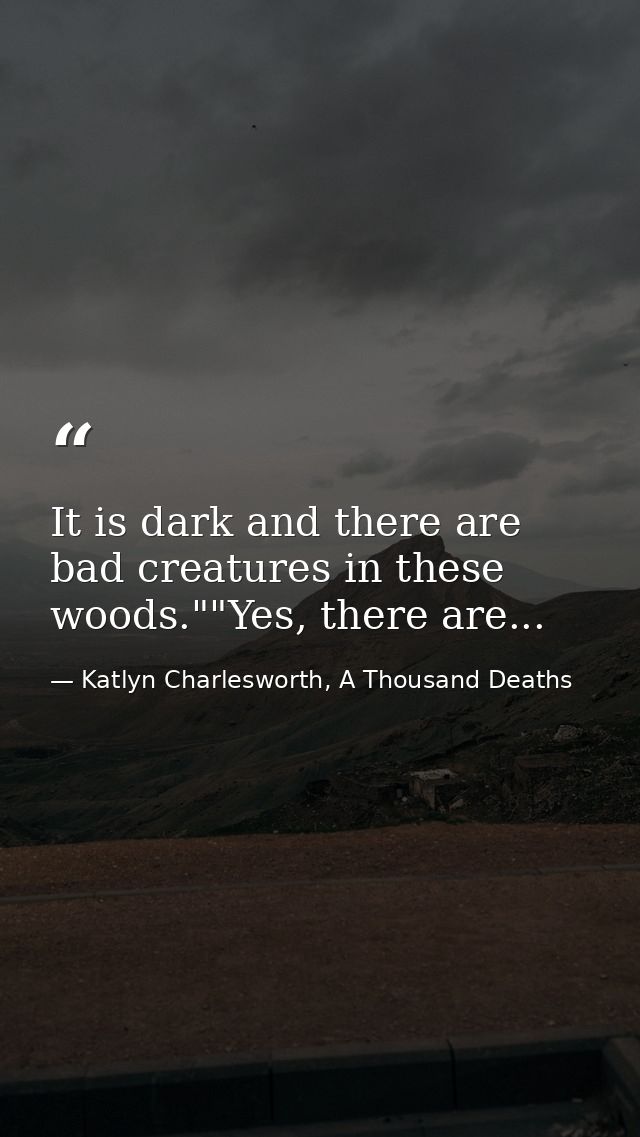 It is dark and there are bad creatures in these woods.""Yes, there are... — Katlyn Charlesworth, A Thousand Deaths
