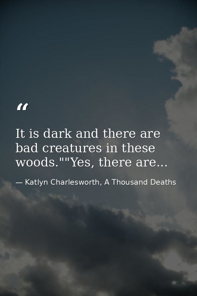 It is dark and there are bad creatures in these woods.""Yes, there are... — Katlyn Charlesworth, A Thousand Deaths