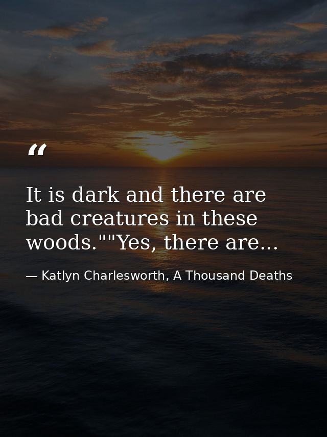 It is dark and there are bad creatures in these woods.""Yes, there are... — Katlyn Charlesworth, A Thousand Deaths