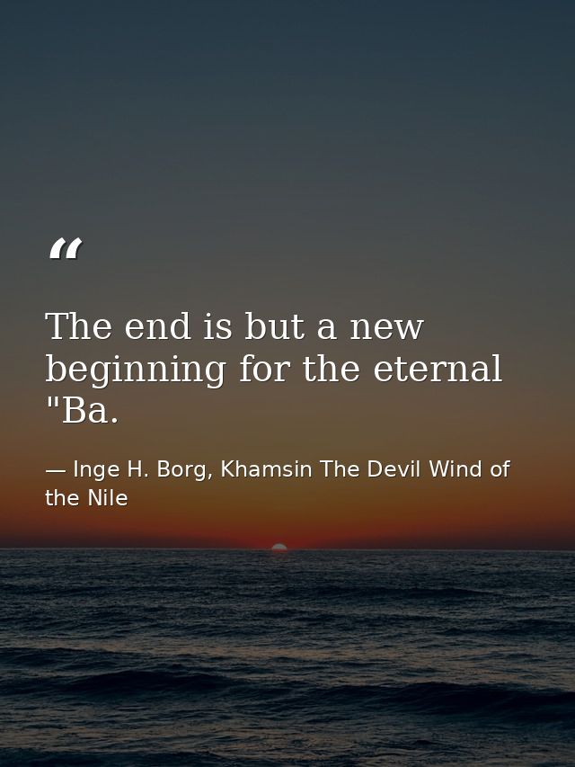 The end is but a new beginning for the eternal "Ba. — Inge H. Borg, Khamsin The Devil Wind of the Nile