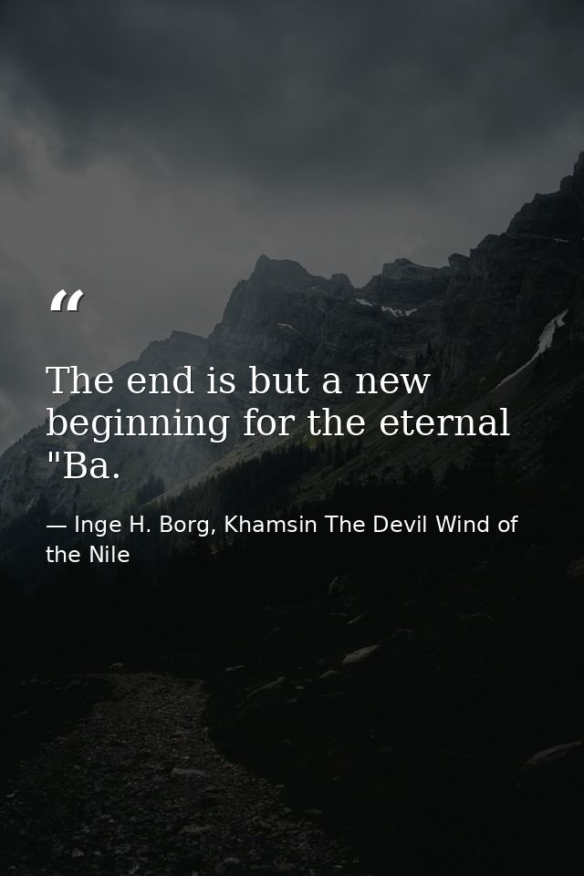 The end is but a new beginning for the eternal "Ba. — Inge H. Borg, Khamsin The Devil Wind of the Nile