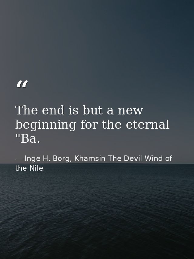 The end is but a new beginning for the eternal "Ba. — Inge H. Borg, Khamsin The Devil Wind of the Nile