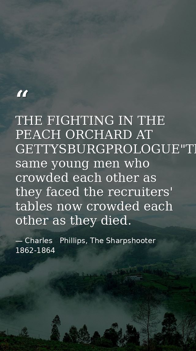 THE FIGHTING IN THE PEACH ORCHARD AT GETTYSBURGPROLOGUE"The same young men who crowded each other as they faced the recr — Charles   Phillips, The Sharpshooter 1862-1864