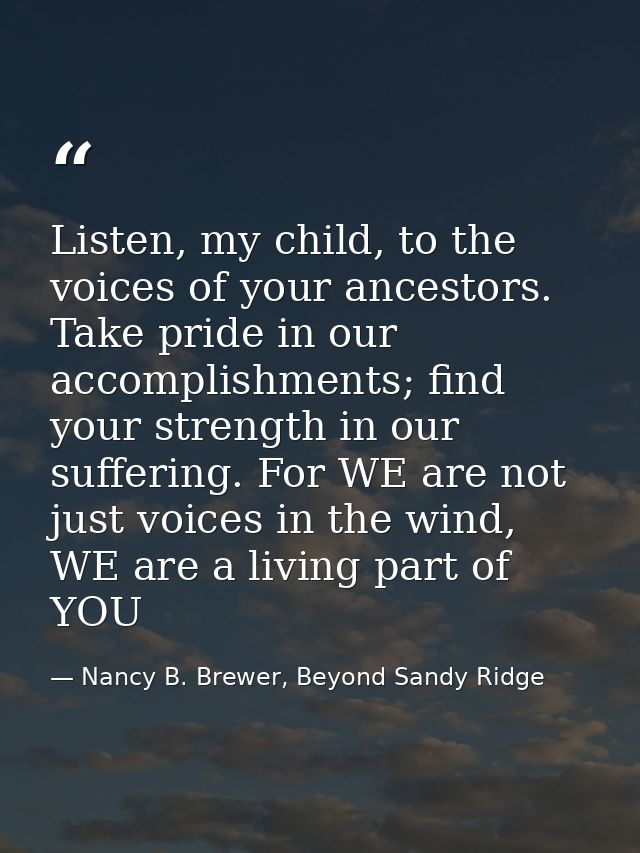 Listen, my child, to the voices of your ancestors. Take pride in our accomplishments; find your strength in our sufferin — Nancy B. Brewer, Beyond Sandy Ridge