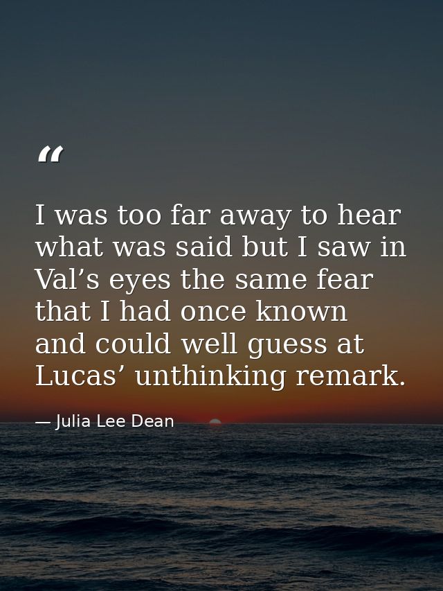 I was too far away to hear what was said but I saw in Val’s eyes the same fear that I had once known and could well gues — Julia Lee Dean