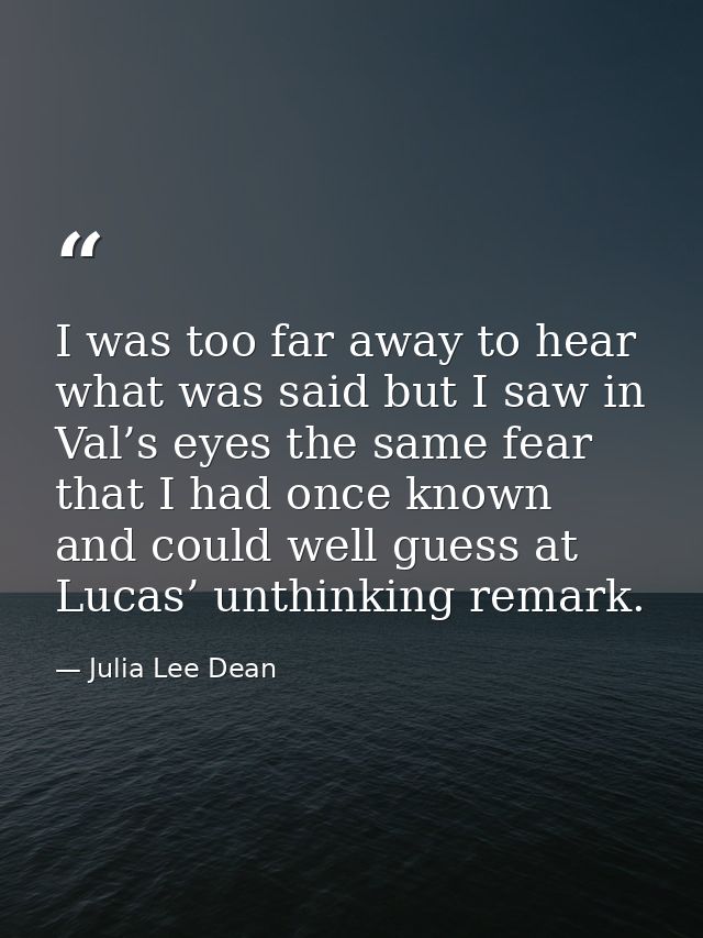 I was too far away to hear what was said but I saw in Val’s eyes the same fear that I had once known and could well gues — Julia Lee Dean