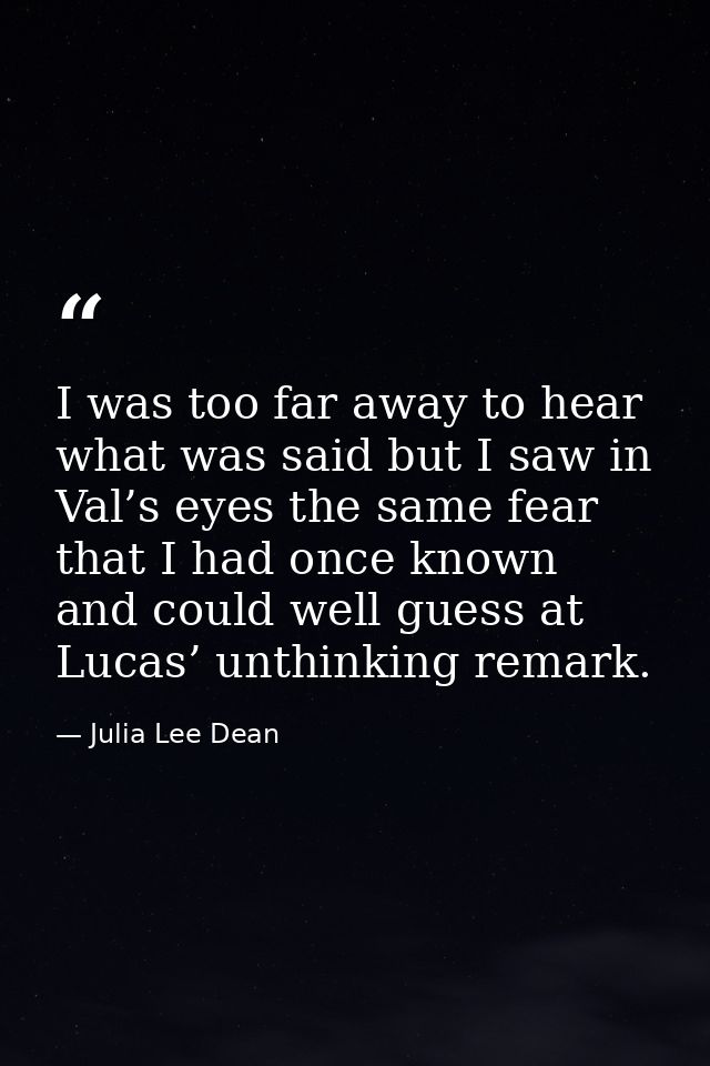 I was too far away to hear what was said but I saw in Val’s eyes the same fear that I had once known and could well gues — Julia Lee Dean