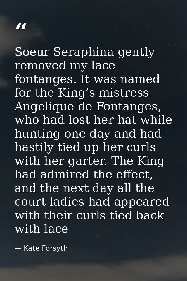 Soeur Seraphina gently removed my lace fontanges. It was named for the King’s mistress Angelique de Fontanges, who had l — Kate Forsyth
