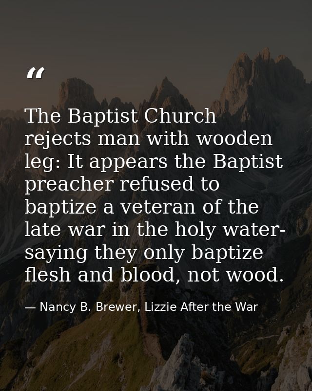 The Baptist Church rejects man with wooden leg: It appears the Baptist preacher refused to baptize a veteran of the late — Nancy B. Brewer, Lizzie After the War