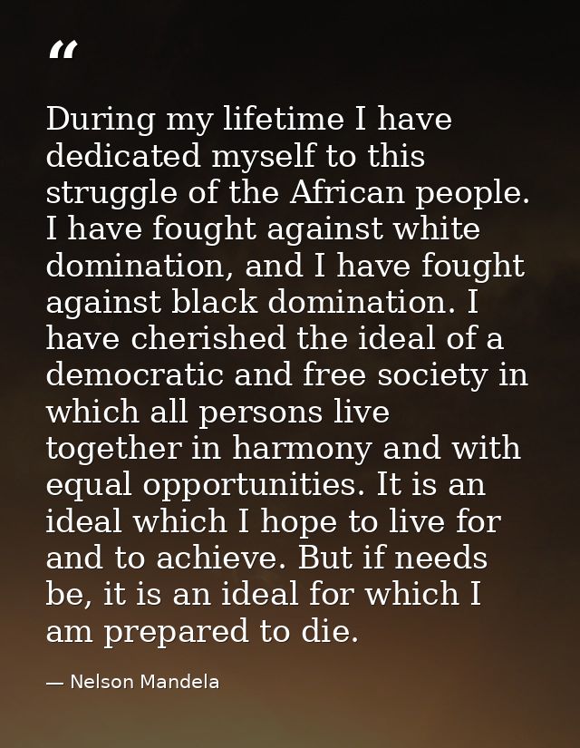 During my lifetime I have dedicated myself to this struggle of the African people. I have fought against white dominatio — Nelson Mandela