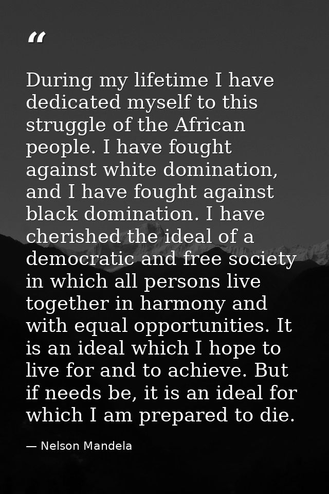 During my lifetime I have dedicated myself to this struggle of the African people. I have fought against white dominatio — Nelson Mandela