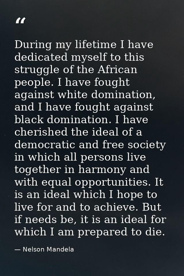 During my lifetime I have dedicated myself to this struggle of the African people. I have fought against white dominatio — Nelson Mandela