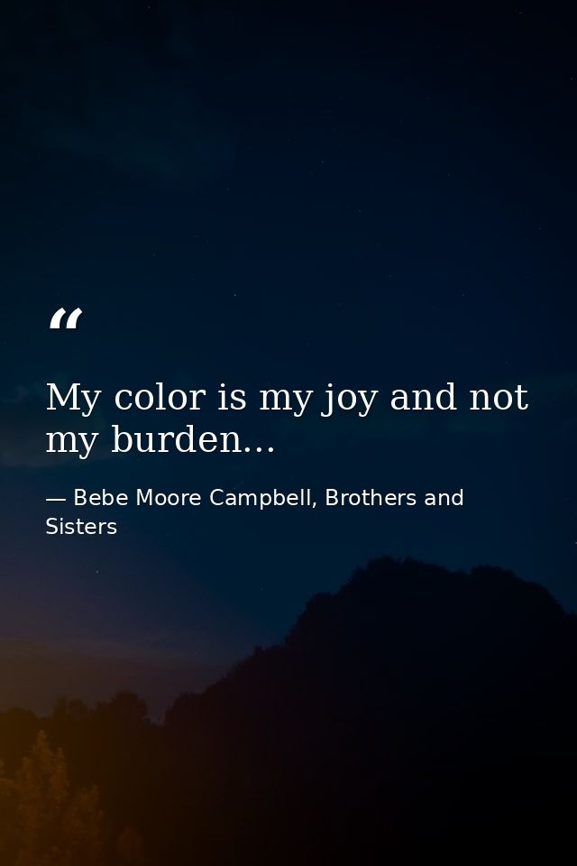 My color is my joy and not my burden... — Bebe Moore Campbell, Brothers and Sisters