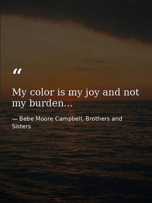 My color is my joy and not my burden... — Bebe Moore Campbell, Brothers and Sisters