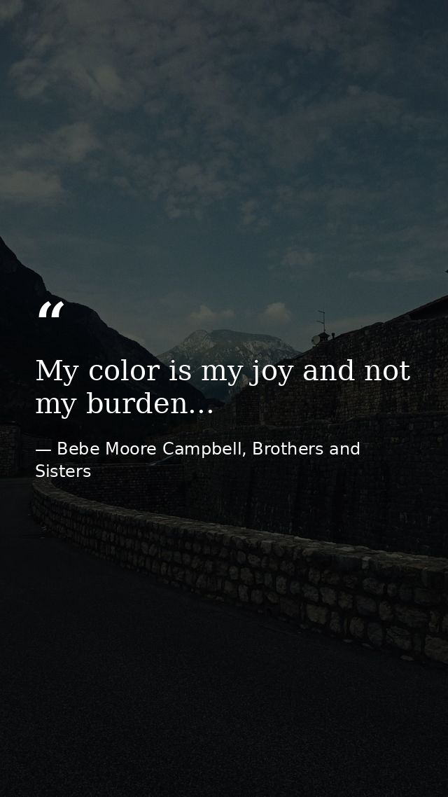 My color is my joy and not my burden... — Bebe Moore Campbell, Brothers and Sisters